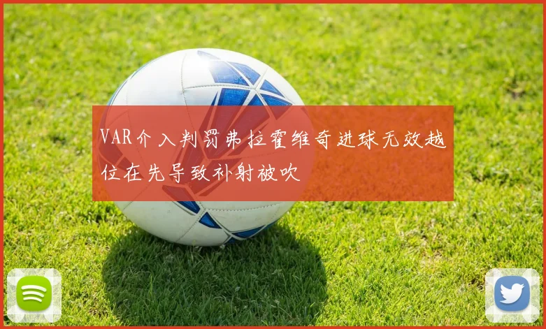 VAR介入判罚弗拉霍维奇进球无效越位在先导致补射被吹