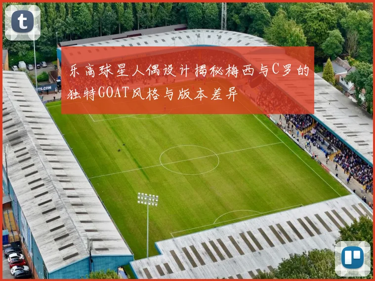 乐高球星人偶设计揭秘梅西与C罗的独特GOAT风格与版本差异