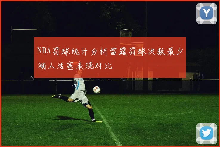 NBA罚球统计分析雷霆罚球次数最少湖人活塞表现对比
