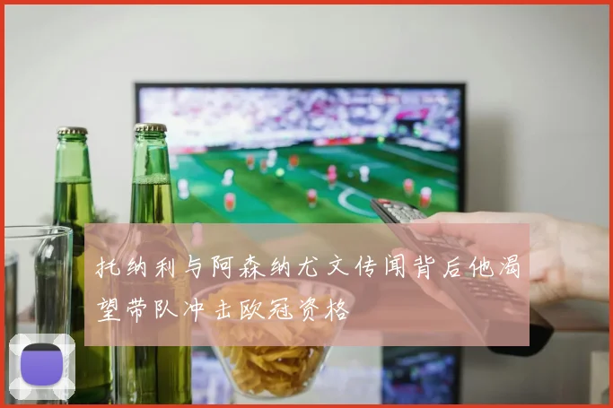 托纳利与阿森纳尤文传闻背后他渴望带队冲击欧冠资格