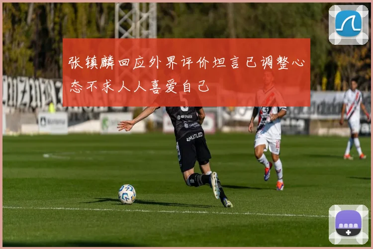 张镇麟回应外界评价坦言已调整心态不求人人喜爱自己