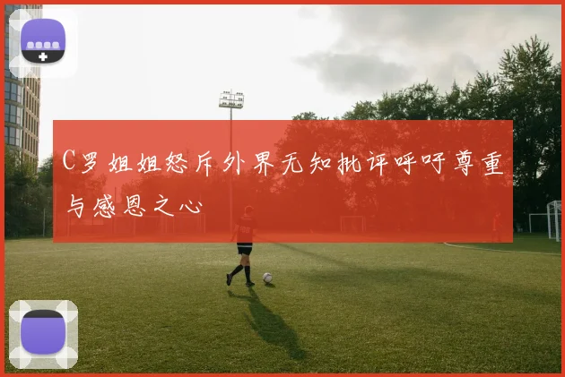C罗姐姐怒斥外界无知批评呼吁尊重与感恩之心