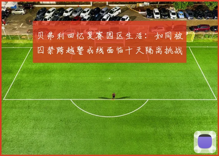贝弗利回忆复赛园区生活：如同被囚禁跨越警戒线面临十天隔离挑战